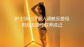 护士SM三P多人调教反差母狗女友的性奴养成记