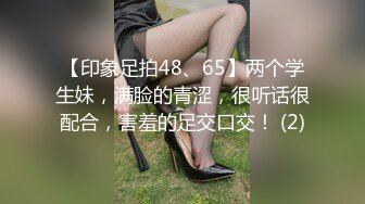 【印象足拍48、65】两个学生妹，满脸的青涩，很听话很配合，害羞的足交口交！ (2)