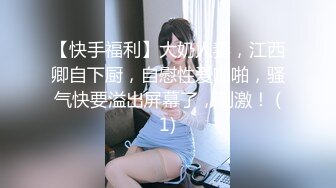 【快手福利】大奶人妻，江西卿自下厨，自慰性爱啪啪，骚气快要溢出屏幕了，刺激！ (1)