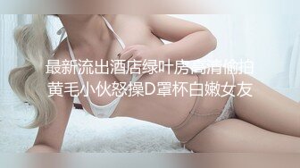 最新流出酒店绿叶房高清偷拍黄毛小伙怒操D罩杯白嫩女友