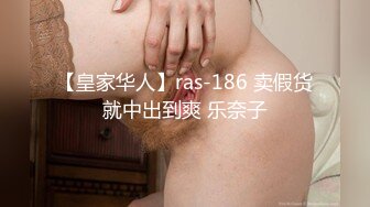 【皇家华人】ras-186 卖假货就中出到爽 乐奈子