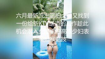 六月最新流出厕拍大神又找到一份给新KTV送酒的工作趁此机会潜入女厕偷拍高跟少妇表演扣喉绝技