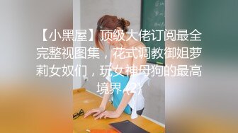 【小黑屋】顶级大佬订阅最全完整视图集，花式调教御姐萝莉女奴们，玩女神母狗的最高境界 (2)