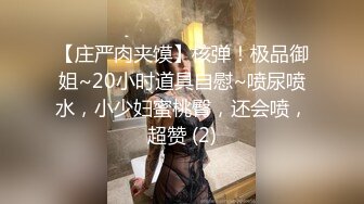 【庄严肉夹馍】核弹！极品御姐~20小时道具自慰~喷尿喷水，小少妇蜜桃臀，还会喷，超赞 (2)