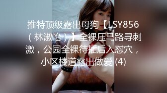 推特顶级露出母狗【LSY856（林淑怡）】全裸压马路寻刺激，公园全裸待插后入怼穴，小区楼道露出做爱 (4)