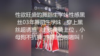 性欲旺盛的舞蹈生学妹性感黑丝03年舞蹈生学妹，穿上黑丝超诱惑，主动坐骑上位，小母狗不抗操，被插的嗷嗷叫！