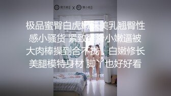 极品蜜臀白虎嫩妹美乳翘臀性感小骚货 紧致爽滑小嫩逼被大肉棒操到合不拢，白嫩修长美腿模特身材 脚丫也好好看