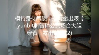 模特身材气质，推特露出婊【yunbit】各种公共场合大胆穿着，露出啪啪 (2)