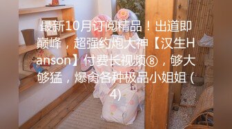 最新10月订阅精品！出道即巅峰，超强约炮大神【汉生Hanson】付费长视频⑧，够大够猛，爆肏各种极品小姐姐 (4)