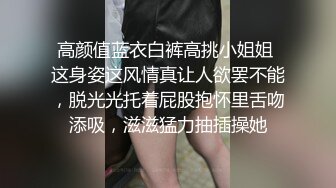 高颜值蓝衣白裤高挑小姐姐 这身姿这风情真让人欲罢不能，脱光光托着屁股抱怀里舌吻添吸，滋滋猛力抽插操她