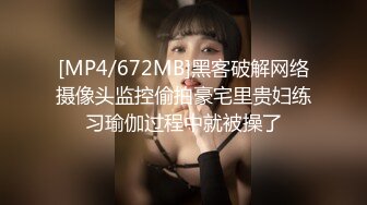 [MP4/672MB]黑客破解网络摄像头监控偷拍豪宅里贵妇练习瑜伽过程中就被操了