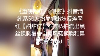 《重磅网红㊙️泄密》抖音清纯系50万粉高颜嫩妹反差网红【甜甜佳】不雅私拍流出黑丝裸胸宿舍自摸风骚揉胸和男友舌吻 (5)