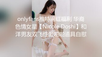 onlyfans推特网红福利 华裔色情女星【Nicole Doshi】和洋男友双飞性爱啪啪道具自慰