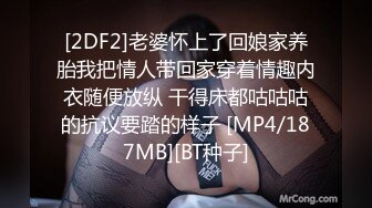 [2DF2]老婆怀上了回娘家养胎我把情人带回家穿着情趣内衣随便放纵 干得床都咕咕咕的抗议要踏的样子 [MP4/187MB][BT种子]