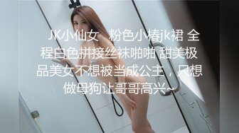 ✿JK小仙女✿粉色小椿jk裙 全程白色拼接丝袜啪啪 甜美极品美女不想被当成公主，只想做母狗让哥哥高兴~