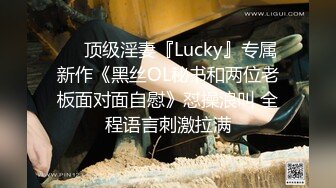 ♡♥顶级淫妻『Lucky』专属新作《黑丝OL秘书和两位老板面对面自慰》怼操浪叫 全程语言刺激拉满