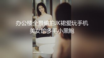 办公楼全景偷拍JK裙爱玩手机美女的多毛小黑鲍