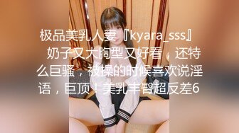 极品美乳人妻『kyara_sss』✿奶子又大胸型又好看，还特么巨骚，被操的时候喜欢说淫语，巨顶！美乳丰臀超反差6