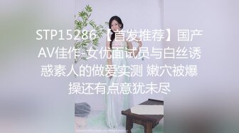 STP15286 【首发推荐】国产AV佳作-女优面试员与白丝诱惑素人的做爱实测 嫩穴被爆操还有点意犹未尽