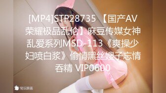 [MP4]STP28735 【国产AV荣耀极品乱伦】麻豆传媒女神乱爱系列MSD-113《爽操少妇喷白浆》偷情黑丝嫂子忘情吞精 VIP0600