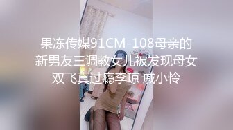 果冻传媒91CM-108母亲的新男友三调教女儿被发现母女双飞真过瘾李琼 戚小怜