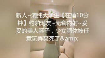 新人~清纯大学生【在睡10分钟】约啪炮友~无套内射~妥妥的美人胚子，少女胴体被任意玩弄爽死了&amp;