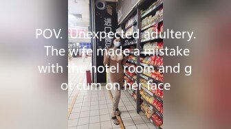 POV.  Unexpected adultery.  The wife made a mistake with the hotel room and got cum on her face