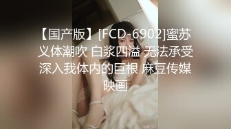 【国产版】[FCD-6902]蜜苏 义体潮吹 白浆四溢 无法承受深入我体内的巨根 麻豆传媒映画