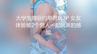 大学生情侣约单男玩3P 女友体验被2个男人一起玩弄的感觉