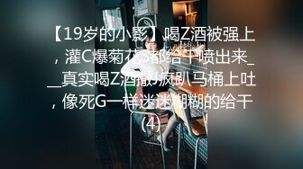 【19岁的小影】喝Z酒被强上，灌C爆菊花S都给干喷出来___真实喝Z酒撒J疯趴马桶上吐，像死G一样迷迷糊糊的给干 (4)