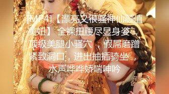 [MP4]【漂亮又很骚神仙颜值美妞】 全裸扭腰尽显身姿 ，顶级美腿小骚穴 ，假屌磨蹭紧致洞口，进出抽插骑坐 ，水声哗哗娇喘呻吟