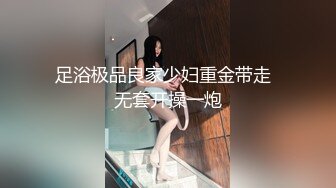 足浴极品良家少妇重金带走  无套开操一炮