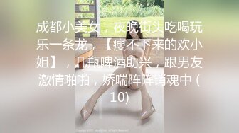 成都小美女，夜晚街头吃喝玩乐一条龙，【瘦不下来的欢小姐】，几瓶啤酒助兴，跟男友激情啪啪，娇喘阵阵销魂中 (10)