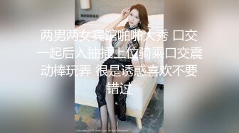 两男两女宾馆啪啪大秀 口交一起后入抽插上位骑乘口交震动棒玩弄 很是诱惑喜欢不要错过