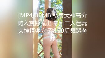 [MP4/80MB]私房大神高价购入震撼流出 最新三人迷玩大神捂爽完深圳90后舞蹈老师