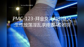 PMC-123-拜金女儿勾引继父.生性放荡淫乱求疼爱-孟若羽