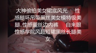 大神偷拍美女裙底风光❤️性感腿环吊带黑丝美女模特级美腿..性感蕾丝边内裤❤️自来眼性感学院风超短裙黑丝长腿美女