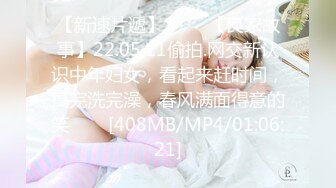 【新速片遞】 ⭐⭐⭐【良家故事】22.05.11偷拍.网交新认识中年妇女，看起来赶时间，搞完洗完澡，春风满面得意的笑⭐⭐⭐[408MB/MP4/01:06:21]