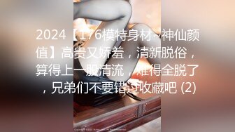 2024【176模特身材~神仙颜值】高贵又娇羞，清新脱俗，算得上一股清流，难得全脱了，兄弟们不要错过收藏吧 (2)