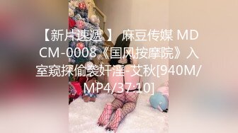 【新片速遞 】 麻豆传媒 MDCM-0008《国风按摩院》入室窥探偷袭奸淫-艾秋[940M/MP4/37:10]