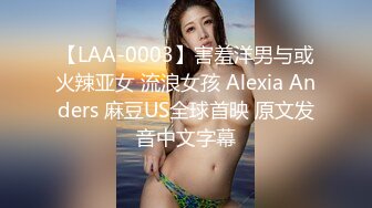 【LAA-0003】害羞洋男与或火辣亚女 流浪女孩 Alexia Anders 麻豆US全球首映 原文发音中文字幕