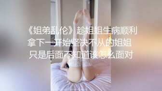 《姐弟乱伦》趁姐姐生病顺利拿下一开始坚决不从的姐姐 只是后面不知道该怎么面对