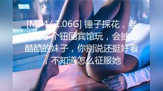 [MP4/ 1.06G] 锤子探花，老大带了个钮回宾馆玩，会抽烟酷酷的妹子，你别说还挺好看，不知道怎么征服她