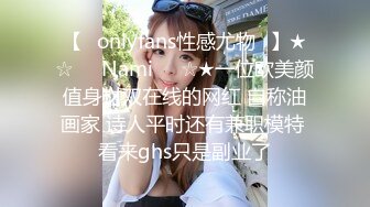 【❤onlyfans性感尤物❤】★☆❤️Nami❤️☆★一位欧美颜值身材双在线的网红 自称油画家 诗人平时还有兼职模特 看来ghs只是副业了