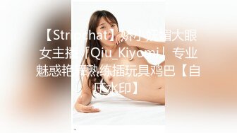 【Stripchat】娇小妩媚大眼女主播「Qiu_Kiyomi」专业魅惑艳舞熟练插玩具鸡巴【自压水印】