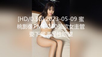 [HD/0.3G] 2023-05-09 蜜桃影像PME-250强欲女主管要下属满足性欲望