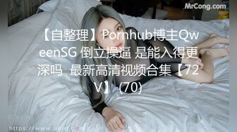 【自整理】Pornhub博主QweenSG 倒立操逼 是能入得更深吗  最新高清视频合集【72V】 (70)