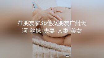 在朋友家3p他女朋友广州天河-丝袜-夫妻-人妻-美女