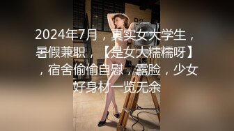 2024年7月，真实女大学生，暑假兼职，【是女大糯糯呀】，宿舍偷偷自慰，露脸，少女好身材一览无余