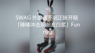 SWAG 外面看不到正妹开箱 「棒棒冲击高潮流白浆」Funnyg